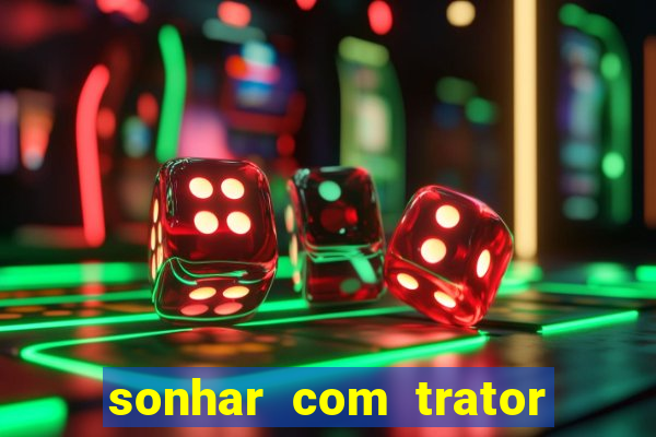 sonhar com trator que bicho jogar